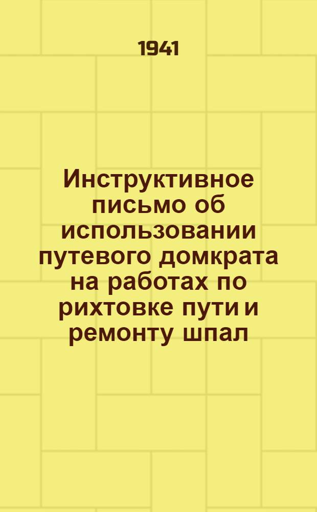 Инструктивное письмо об использовании путевого домкрата на работах по рихтовке пути и ремонту шпал. 10 окт. 1940 г. № 237/300/462
