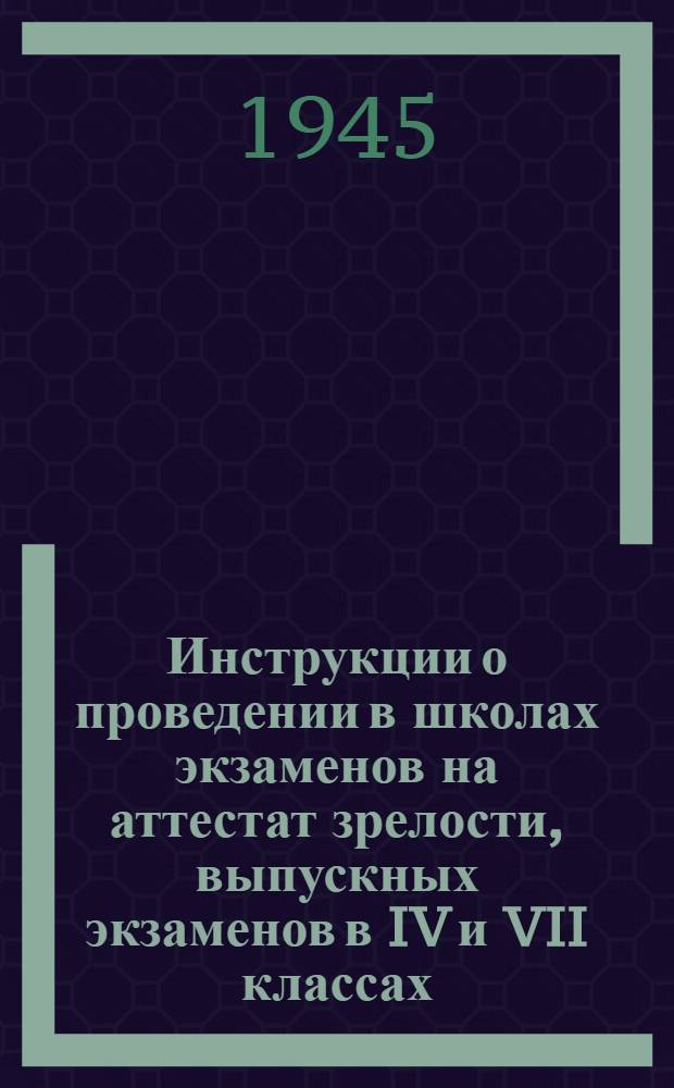 Инструкции о проведении в школах экзаменов на аттестат зрелости, выпускных экзаменов в IV и VII классах, переводных испытаний в V, VI и IX классах и экзаменов для экстернов : Утв. НКП УзССР 30-го дек. 1944 г.