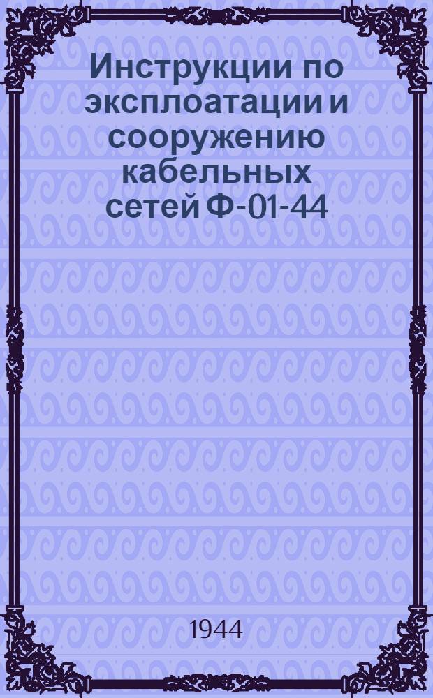 Инструкции по эксплоатации и сооружению кабельных сетей Ф-01-44 : Разработаны трестом Мосэлектротранс. Утв. 10-го марта 1944 г.