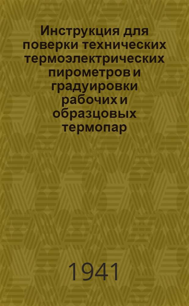 Инструкция для поверки технических термоэлектрических пирометров и градуировки рабочих и образцовых термопар. 25-40 : Утв. 22/IV 1941 г