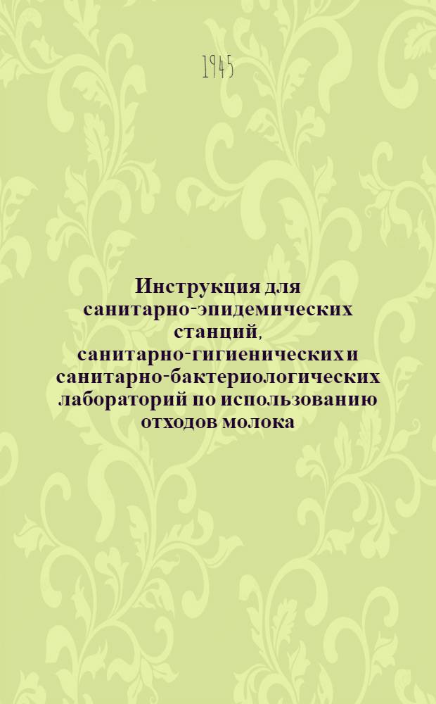 Инструкция для санитарно-эпидемических станций, санитарно-гигиенических и санитарно-бактериологических лабораторий по использованию отходов молока, получающихся после определения кислотности : Способ использования для техн. целей - получение лактозы, пептона и мыла (предложение Ф.Л. Кальманович) : Утв. 12-го мая 1944 г.