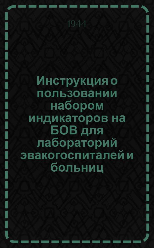 Инструкция о пользовании набором индикаторов на БОВ для лабораторий эвакогоспиталей и больниц : Утв. 8.III.1942 г