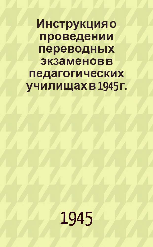 Инструкция о проведении переводных экзаменов в педагогических училищах в 1945 г.