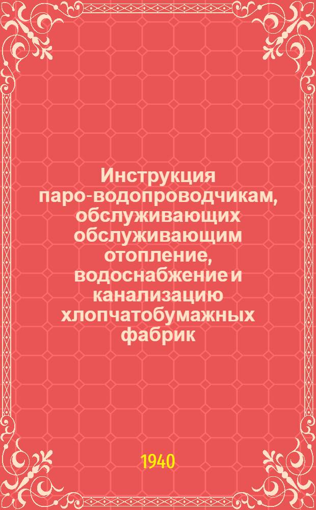 Инструкция паро-водопроводчикам, обслуживающих [обслуживающим] отопление, водоснабжение и канализацию хлопчатобумажных фабрик
