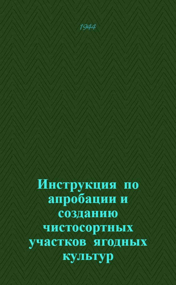 Инструкция по апробации и созданию чистосортных участков ягодных культур : Утв. Наркомземом РСФСР 8-го марта 1944 г.