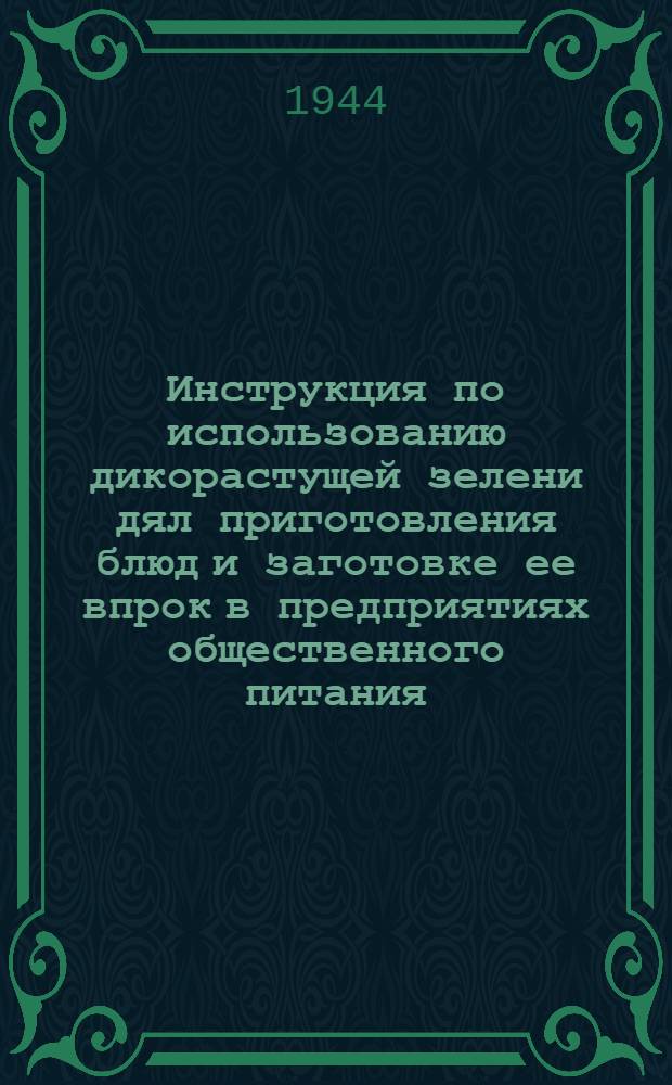 Инструкция по использованию дикорастущей зелени дял приготовления блюд и заготовке ее впрок в предприятиях общественного питания : Прил. к циркуляр. письму Наркомторга СССР от 26-го апр. 1943 г. № 078