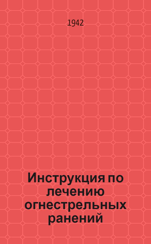 Инструкция по лечению огнестрельных ранений : Ч. I-