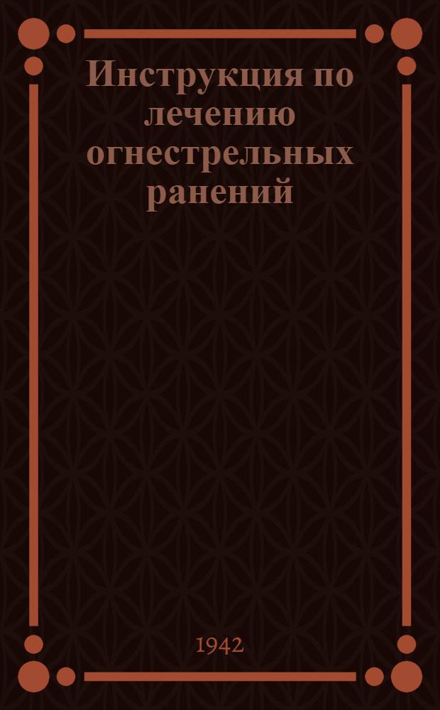 Инструкция по лечению огнестрельных ранений : Ч. I-. Ч. 1