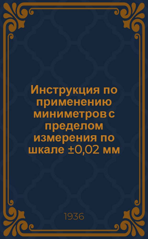 Инструкция по применению миниметров с пределом измерения по шкале &plusmn;0,02 мм : Сост. по материалам завода "Красный инструментальщик"