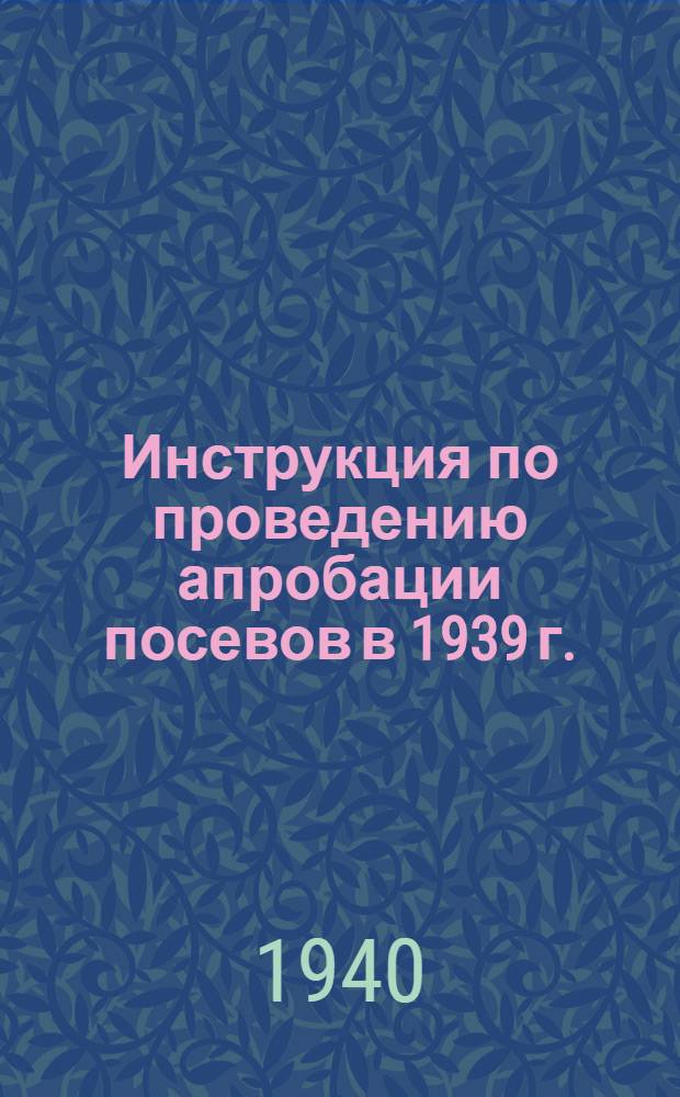Инструкция по проведению апробации посевов в 1939 г. : Утв. Зам. Наркома зем. СССР 6 февраля 1939 г