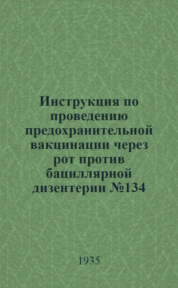 Инструкция по проведению предохранительной вакцинации через рот против бациллярной дизентерии № 134/34 от 17 ноября 1934 г. : Утв. зам. наркомздрава РСФСР