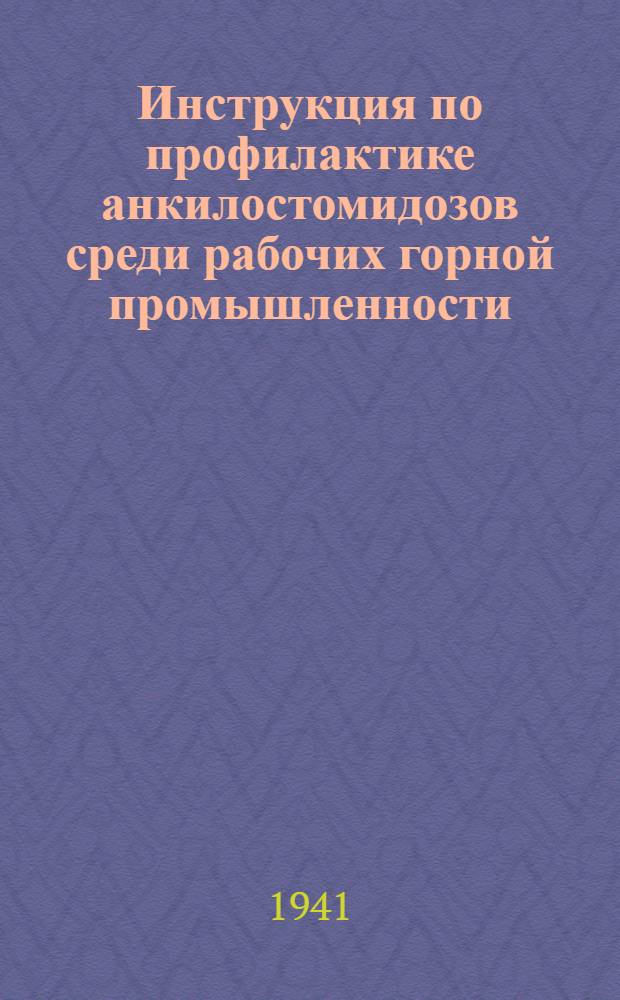 Инструкция по профилактике анкилостомидозов среди рабочих горной промышленности : Утв. Гос. санитар. инспекцией СССР 12. XI. 1940 г.