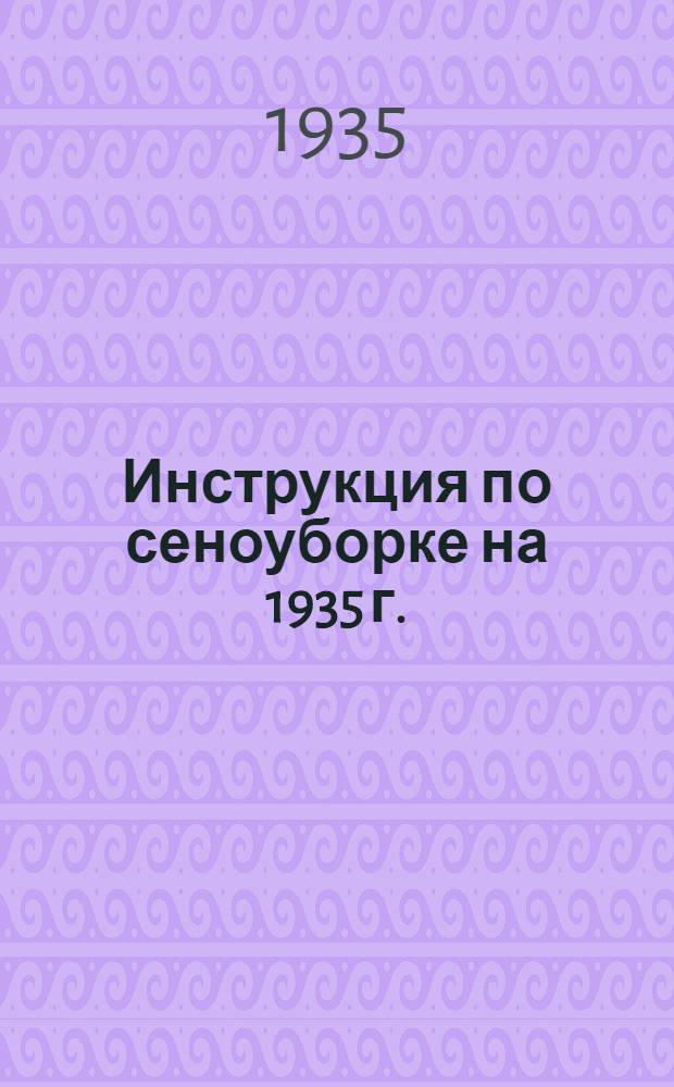 Инструкция по сеноуборке на 1935 г. : Сост. Кормовым сектором Глав. упр. животноводства Наркомзема СССР и перер. агрономом МОЗУ Коноваловым, Ф.В