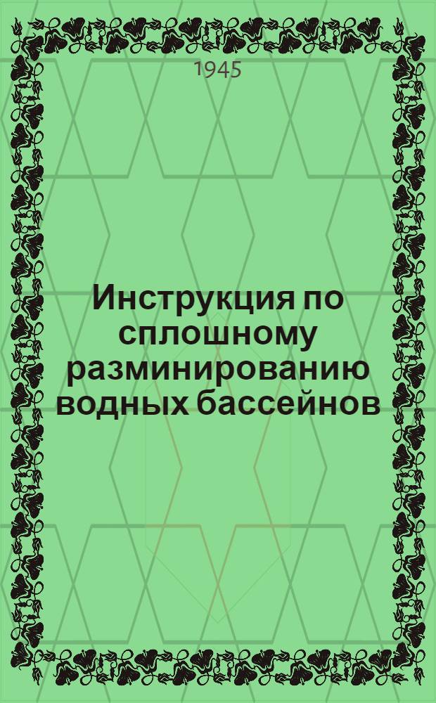 Инструкция по сплошному разминированию водных бассейнов : Утв. нач. инженер. войск 28/XII 1944