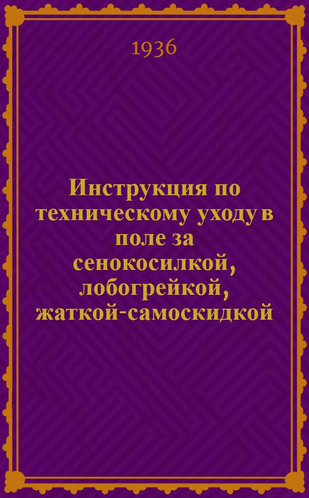 Инструкция по техническому уходу в поле за сенокосилкой, лобогрейкой, жаткой-самоскидкой, сноповязалкой, виндроуэром и никкером