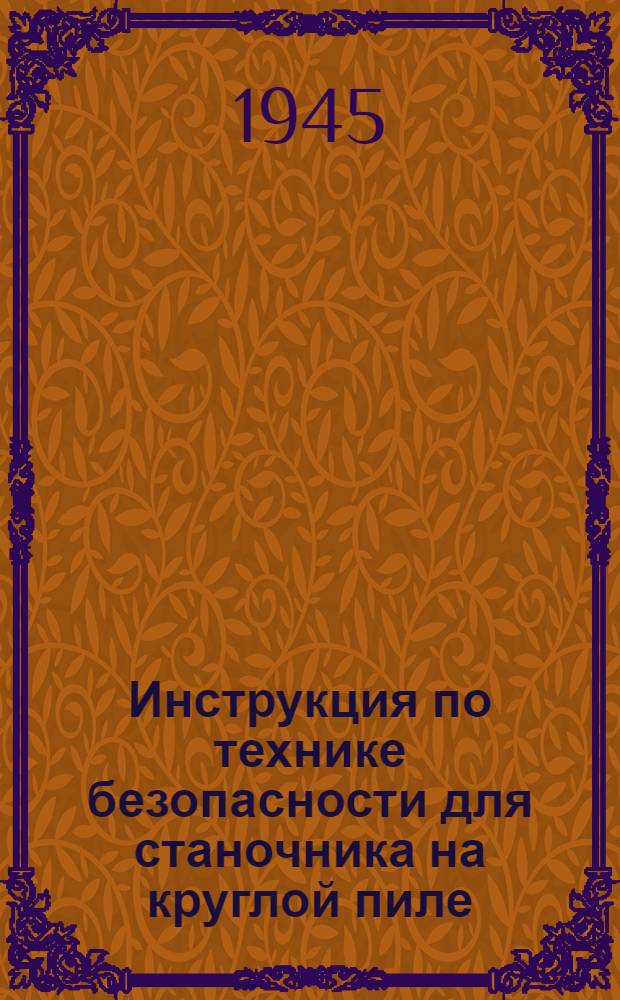 Инструкция по технике безопасности для станочника на круглой пиле : Утв. Строит.-монтажный трест № 2