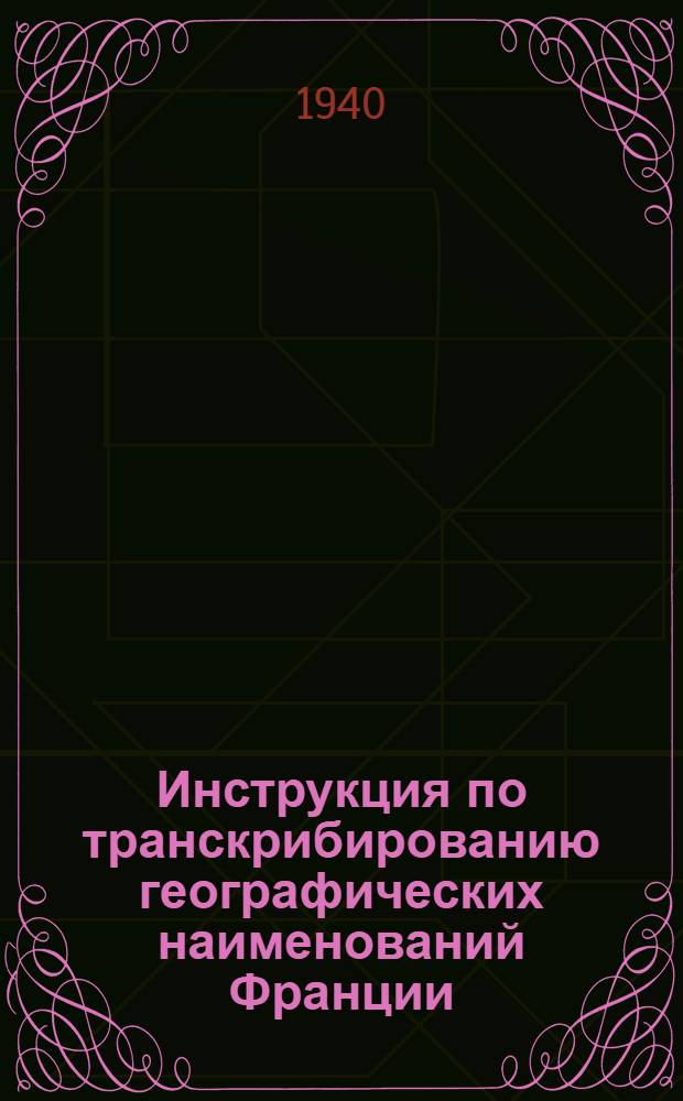 Инструкция по транскрибированию географических наименований Франции : (Предвар. изд.)