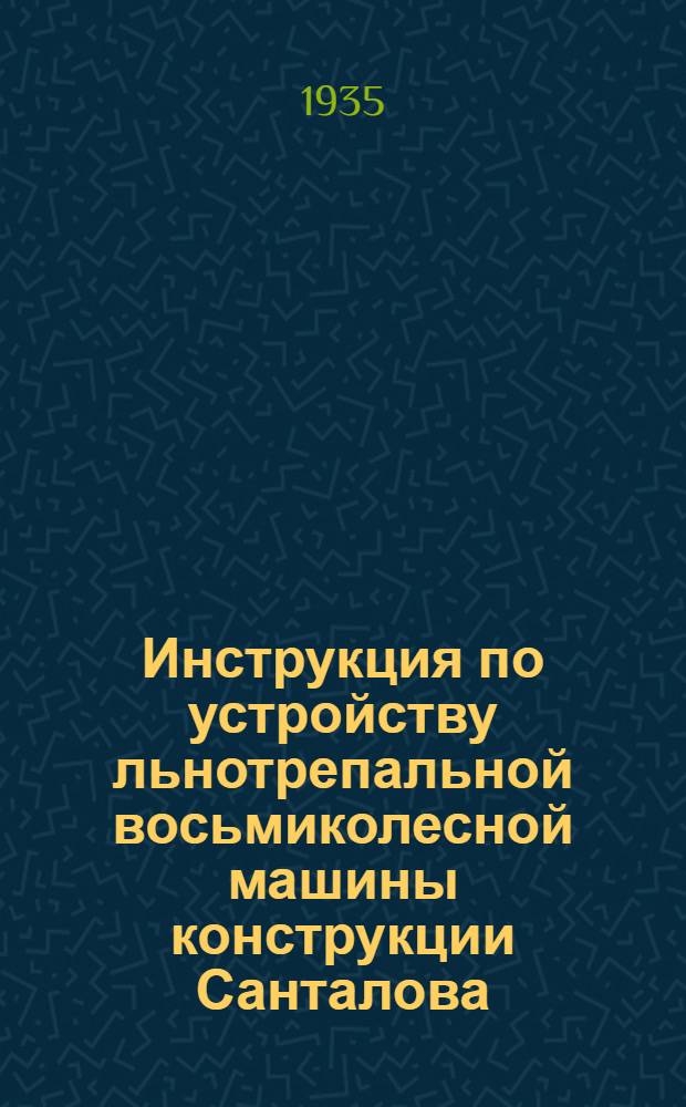 Инструкция по устройству льнотрепальной восьмиколесной машины конструкции Санталова