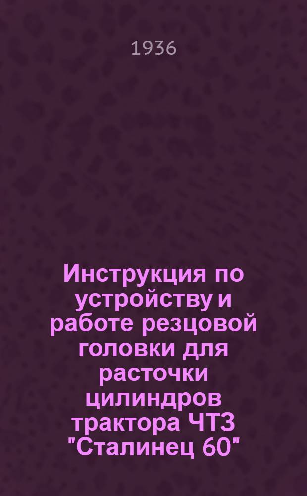 Инструкция по устройству и работе резцовой головки для расточки цилиндров трактора ЧТЗ "Сталинец 60"
