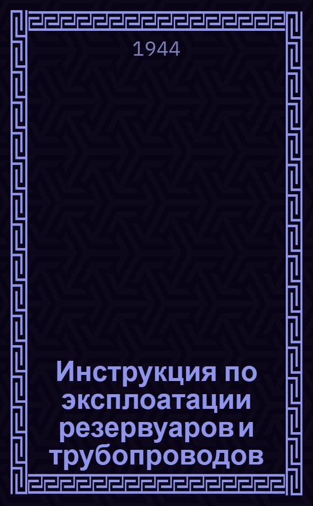 Инструкция по эксплоатации резервуаров и трубопроводов : Утв. Произв.-техн. отделом Главнефтеснаба при СНК СССР 10-го дек. 1943 г.