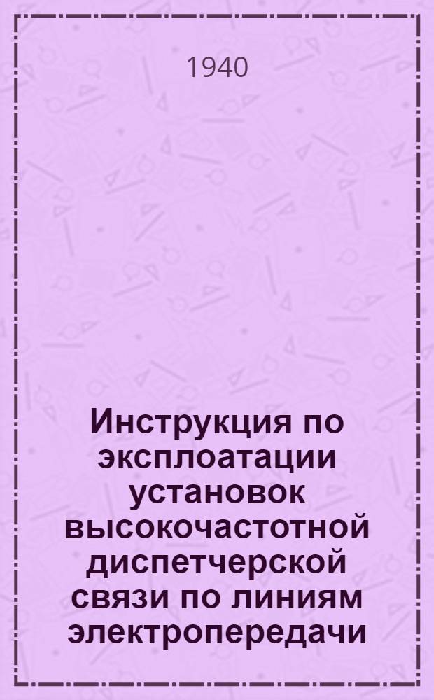 Инструкция по эксплоатации установок высокочастотной диспетчерской связи по линиям электропередачи : Ч. 1-. Ч. 1