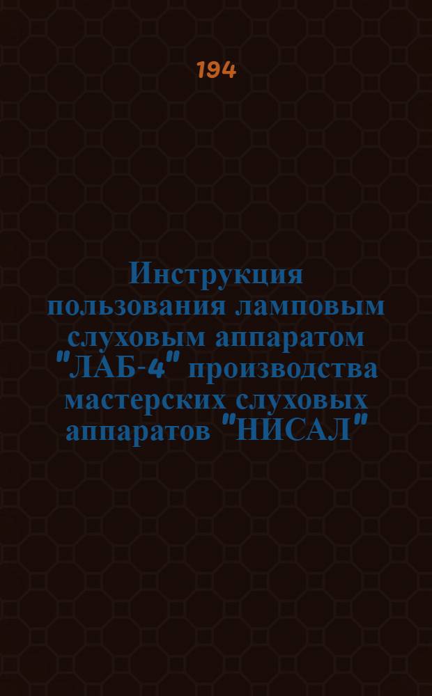 Инструкция пользования ламповым слуховым аппаратом "ЛАБ-4" производства мастерских слуховых аппаратов "НИСАЛ"