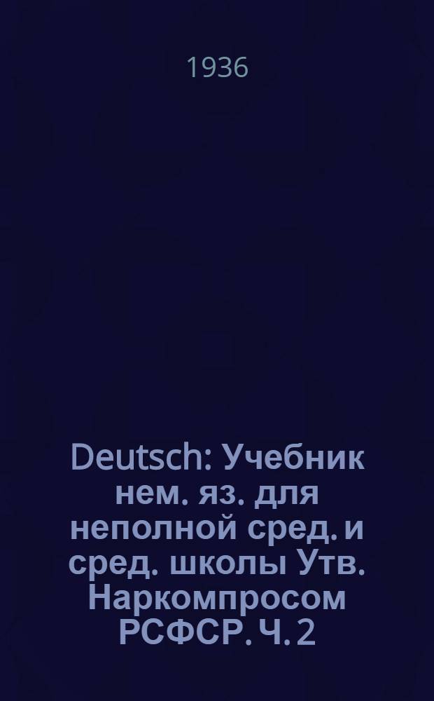 Deutsch : Учебник нем. яз. для неполной сред. и сред. школы Утв. Наркомпросом РСФСР. Ч. 2 : Для 6 класса
