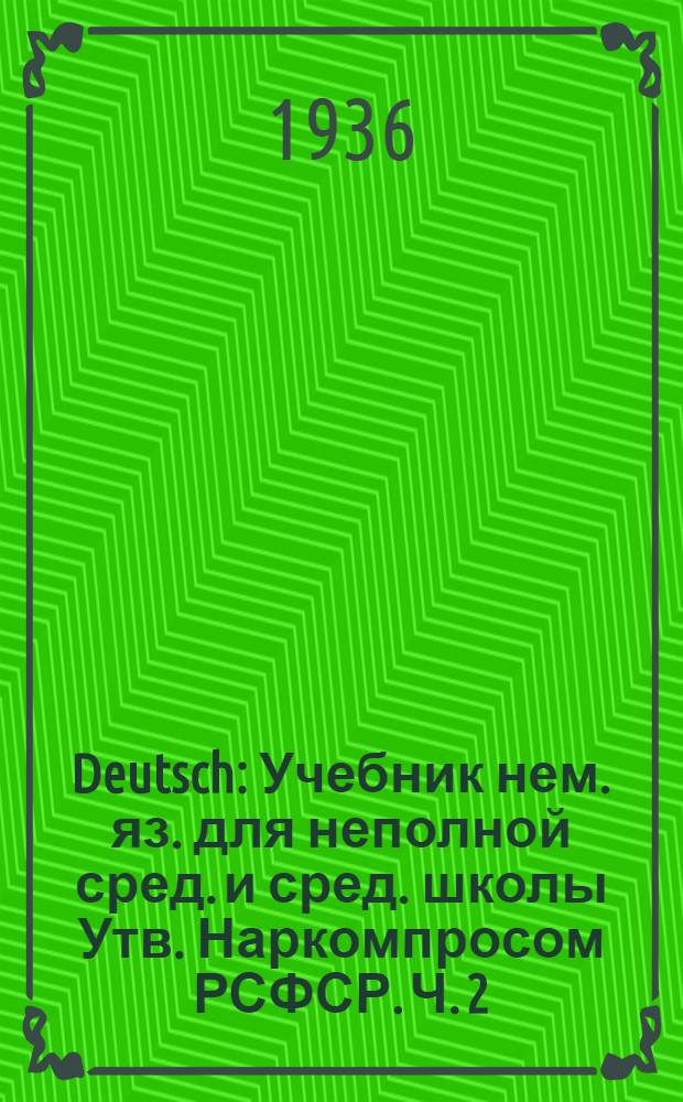 Deutsch : Учебник нем. яз. для неполной сред. и сред. школы Утв. Наркомпросом РСФСР. Ч. 2 : Для 6 класса