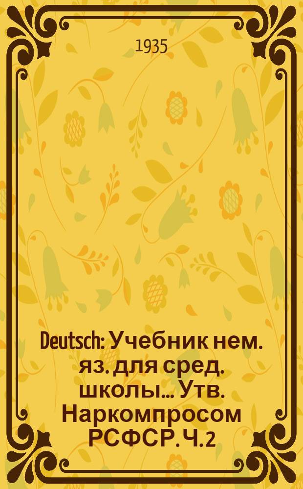 Deutsch : Учебник нем. яз. для сред. школы ... Утв. Наркомпросом РСФСР. Ч. 2 : Для 6 и 7 классов