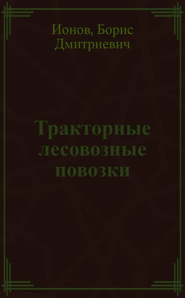 Тракторные лесовозные повозки : (Конструкция и эксплоатация)