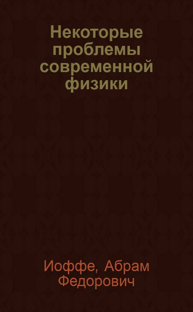 Некоторые проблемы современной физики : Лекция, прочит. в Политехн. музее 23 ноября 1940 г