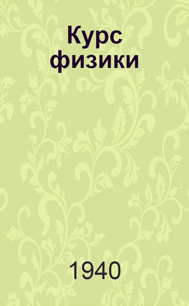 Курс физики : Утв. ВКВШ при СНК СССР в качестве учеб. пособия для гос. ун-тов. Т. I-. Т. 1 : Механика, теплота, электричество