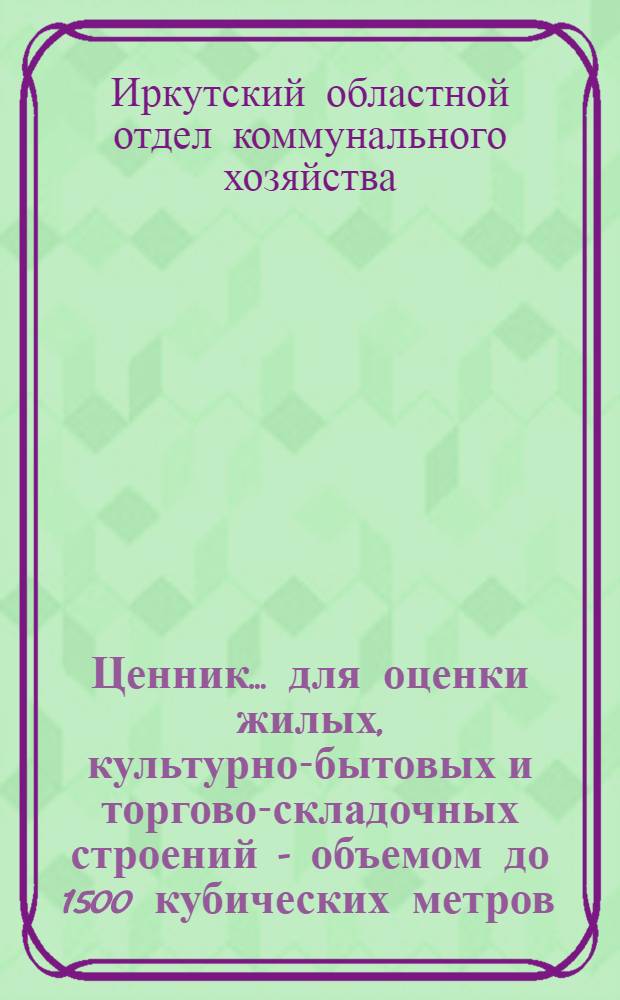 Ценник ... для оценки жилых, культурно-бытовых и торгово-складочных строений - объемом до 1500 кубических метров, служебных построек и надворных сооружений : Вып. № 2-