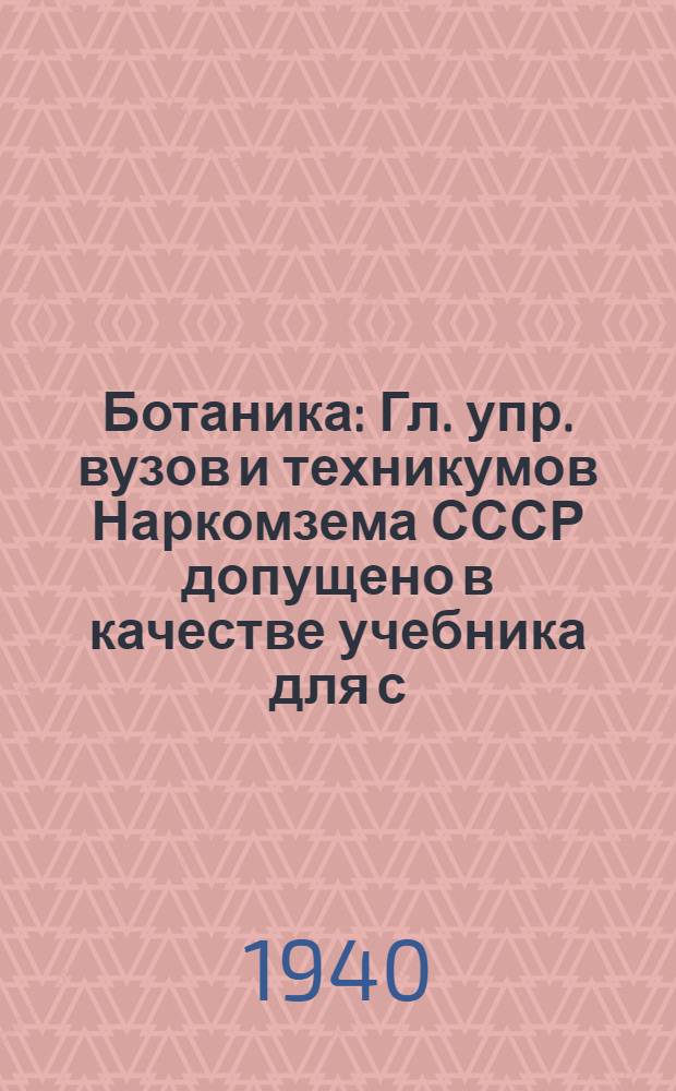 Ботаника : Гл. упр. вузов и техникумов Наркомзема СССР допущено в качестве учебника для с.-х. техникумов