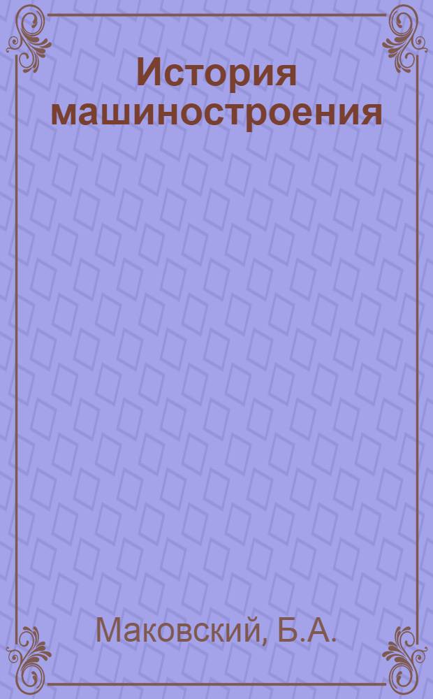 История машиностроения : Вып. 1-. Вып. 1 : Предмет, метод и задачи