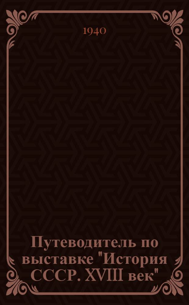 Путеводитель по выставке "История СССР. XVIII век" : Ч. 1-. Ч. 1 : Реформы Петра I и создание империи помещиков и купцов