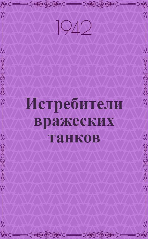 Истребители вражеских танков : Сборник о фактах и эпизодах из жизни и боевой работы ... бойцов Красной Армии