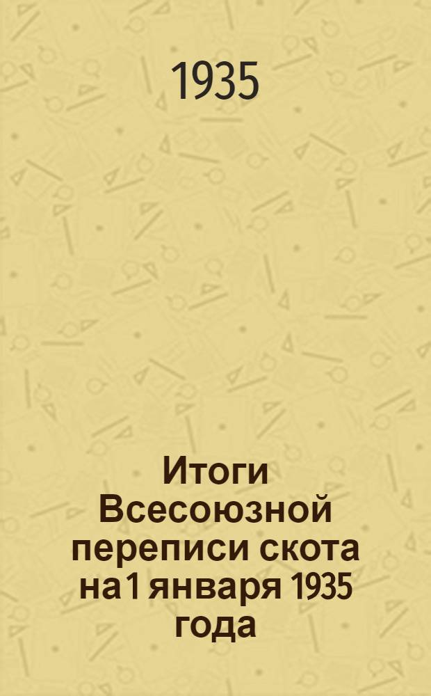 Итоги Всесоюзной переписи скота на 1 января 1935 года : Т. I-
