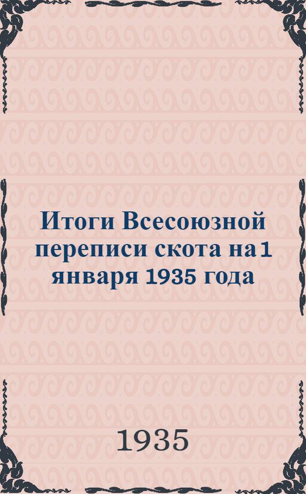 Итоги Всесоюзной переписи скота на 1 января 1935 года : Т. I-. Т. 1 : Численность скота в СССР