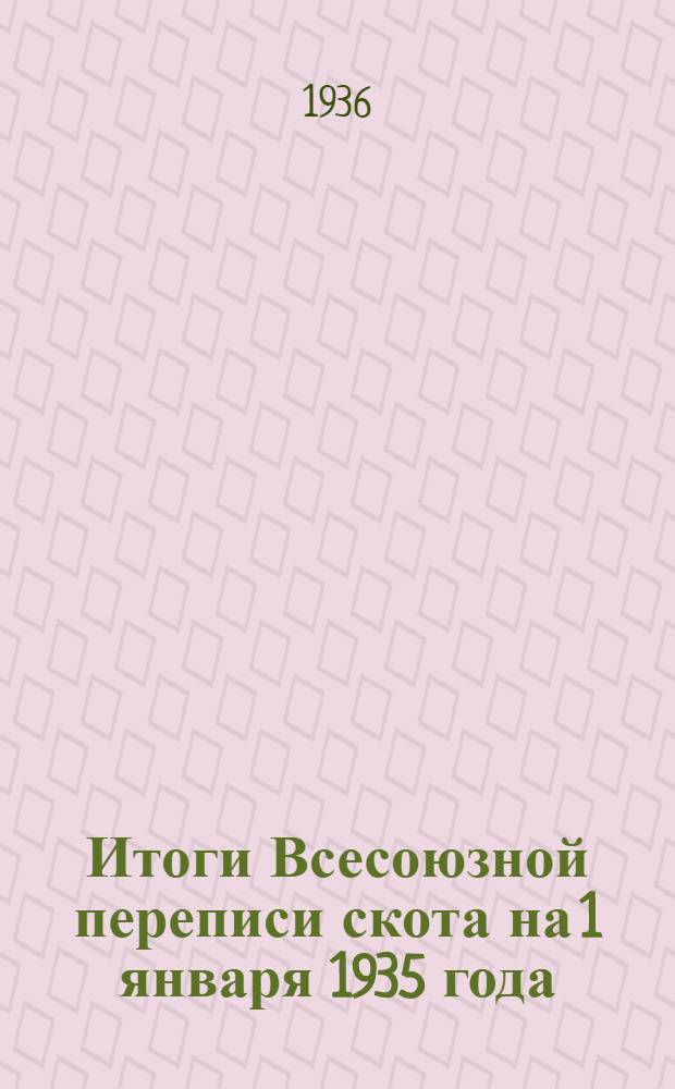 Итоги Всесоюзной переписи скота на 1 января 1935 года : Т. I-. Т. 3 [Вып. 2] : Численность и породный состав скота по республикам, краям, областям