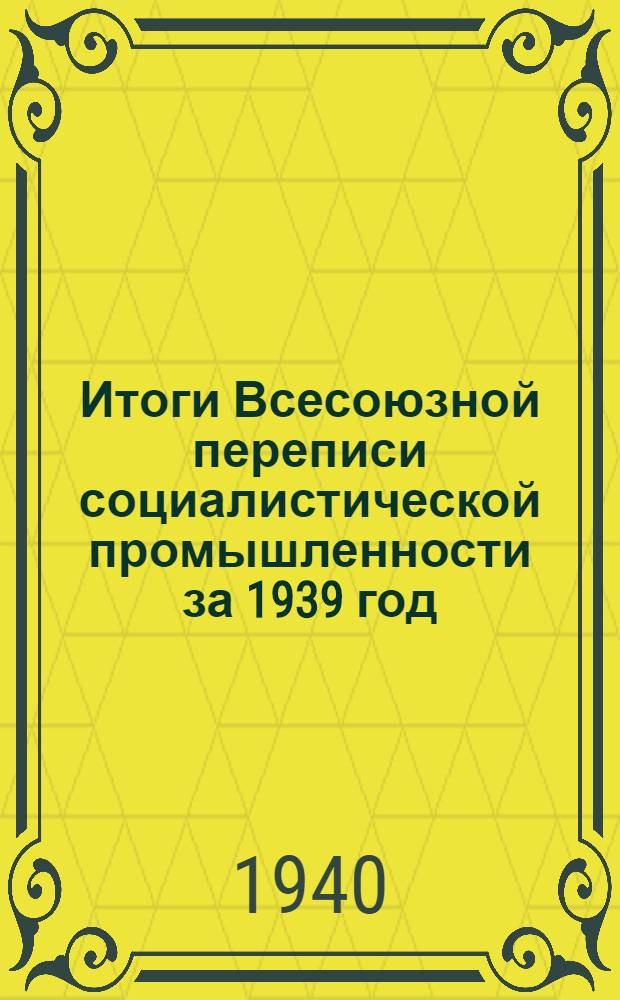 Итоги Всесоюзной переписи социалистической промышленности за 1939 год : В 4-х вып. Вып. 1 : Общие итоги по СССР