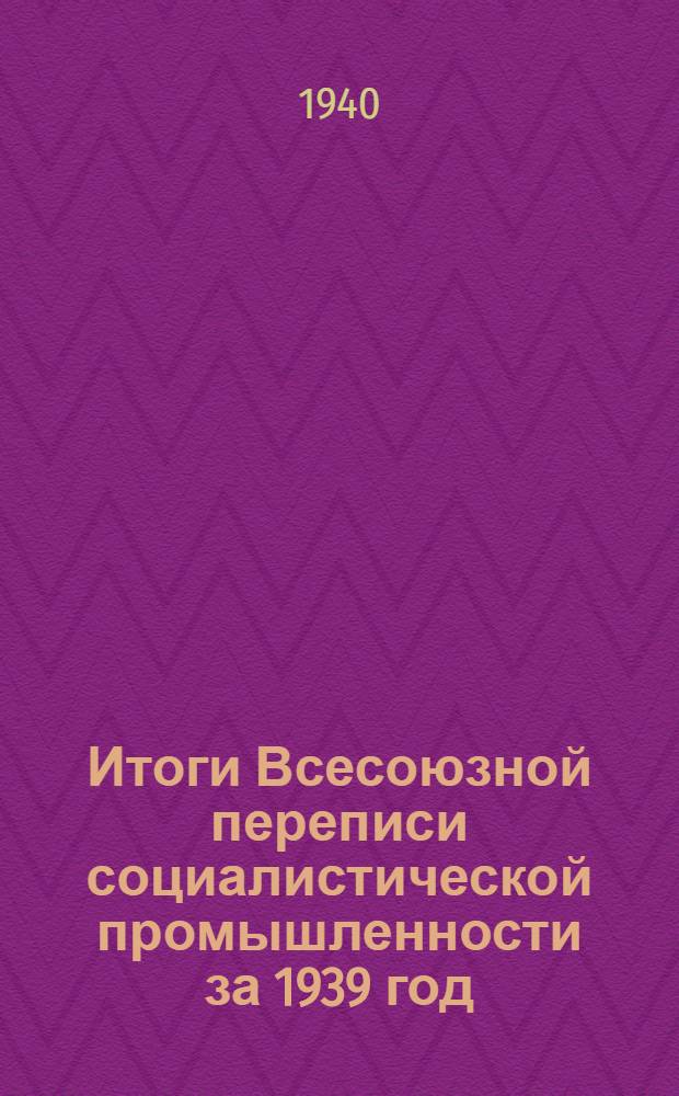Итоги Всесоюзной переписи социалистической промышленности за 1939 год : В 4-х вып. Вып. 2 : Территориальное размещение отраслей промышленности за 1939 год