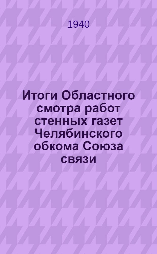 Итоги Областного смотра работ стенных газет Челябинского обкома Союза связи : Июнь-июль 1940 г