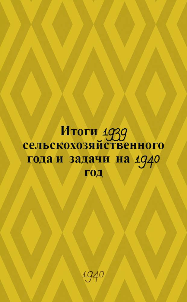 Итоги 1939 сельскохозяйственного года и задачи на 1940 год : Материалы к Совещ. передовиков сел. хоз-ва Даг. АССР. Февр. 1940 г