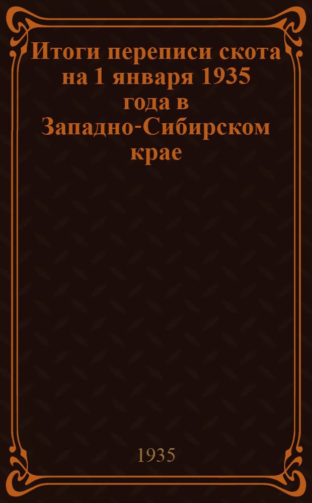 Итоги переписи скота на 1 января 1935 года в Западно-Сибирском крае : В 4-х вып. Вып. 1-. Вып. 2