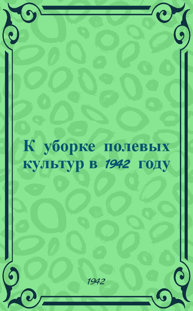 К уборке полевых культур в 1942 году : Сборник статей