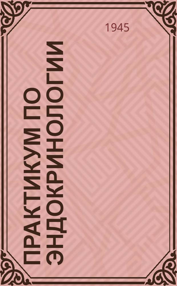 Практикум по эндокринологии : Основные методики эксперим.-эндодкринол. исследований : Учеб. пособие для вузов