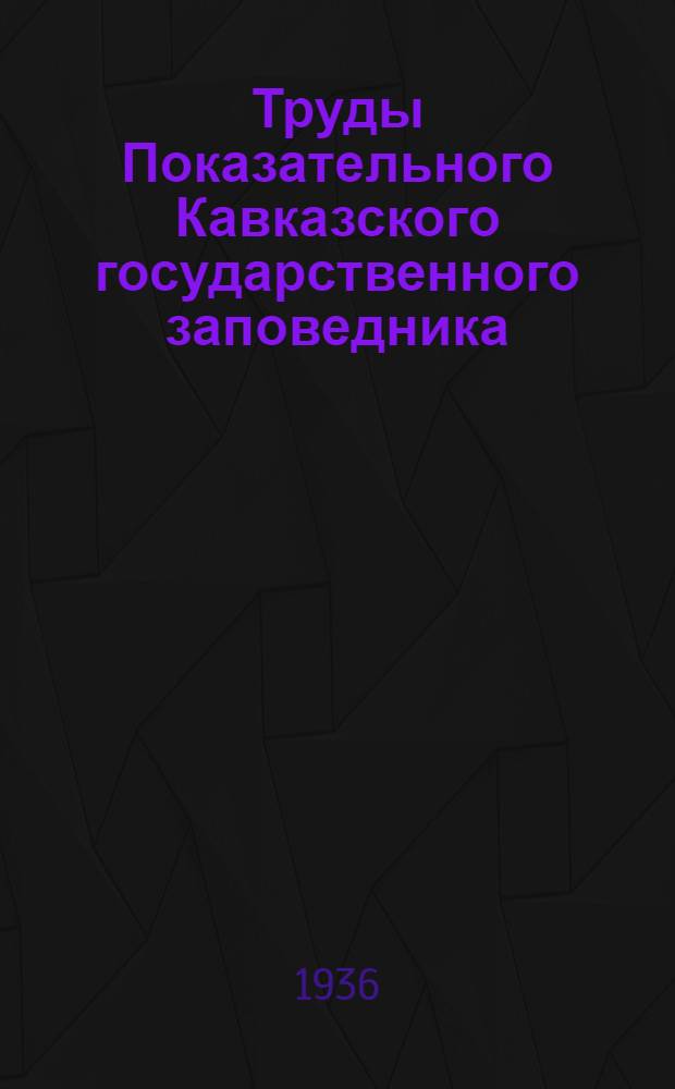 Труды Показательного Кавказского государственного заповедника : Т. 1-. Т. 1