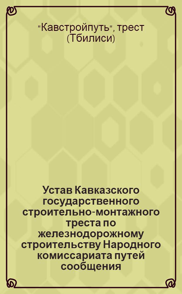 Устав Кавказского государственного строительно-монтажного треста по железнодорожному строительству Народного комиссариата путей сообщения : Утв. 1/IV 1936 г