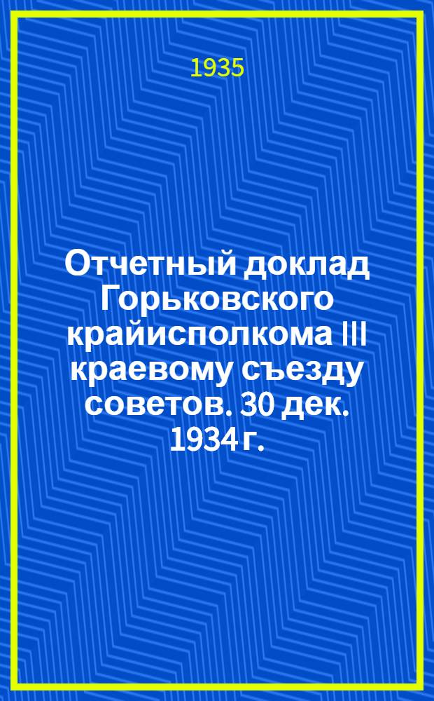 Отчетный доклад Горьковского крайисполкома III краевому съезду советов. 30 дек. 1934 г.